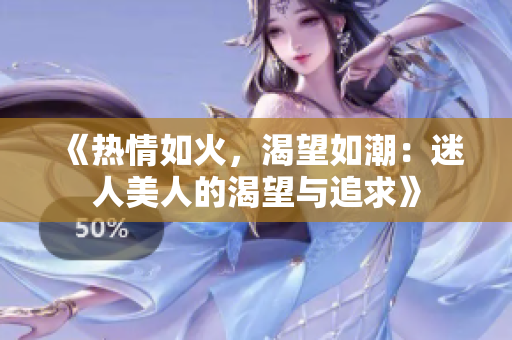 《熱情如火，渴望如潮：迷人美人的渴望與追求》