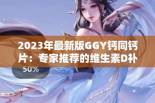 2023年最新版GGY鈣同鈣片：專家推薦的維生素D補充方案