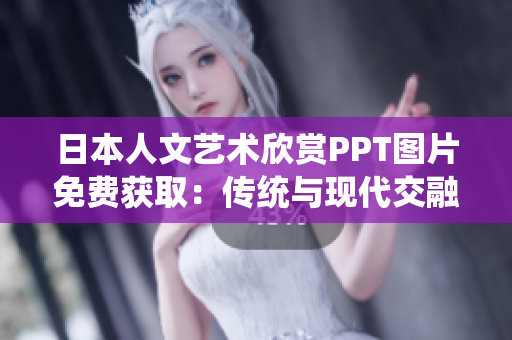 日本人文藝術(shù)欣賞PPT圖片免費獲?。簜鹘y(tǒng)與現(xiàn)代交融，文化之美盡在其中