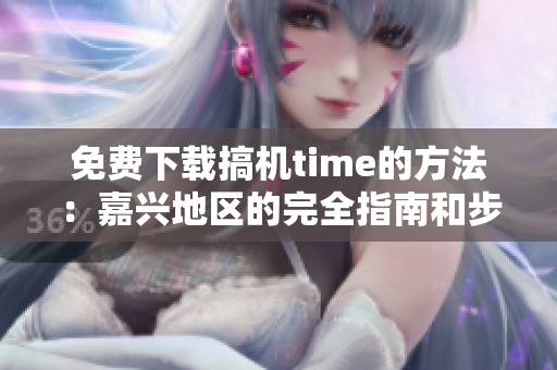 免費下載搞機time的方法：嘉興地區(qū)的完全指南和步驟分享