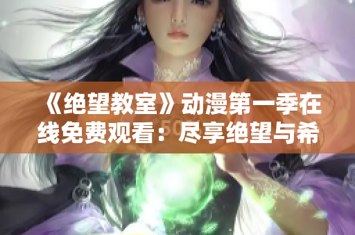 《絕望教室》動(dòng)漫第一季在線免費(fèi)觀看：盡享絕望與希望的對(duì)抗