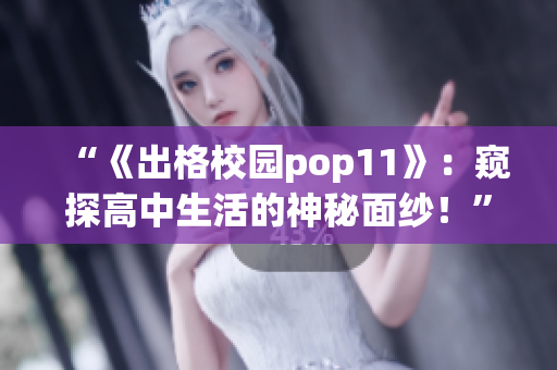 “《出格校園pop11》：窺探高中生活的神秘面紗！”