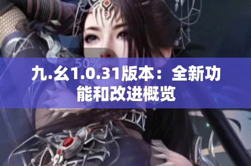 九.幺1.0.31版本：全新功能和改進(jìn)概覽