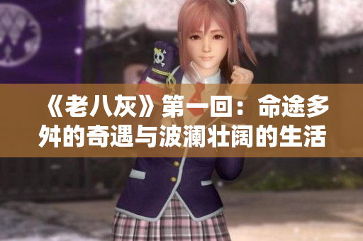 《老八灰》第一回：命途多舛的奇遇與波瀾壯闊的生活風(fēng)景