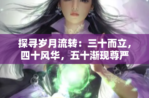 探尋歲月流轉(zhuǎn)：三十而立，四十風(fēng)華，五十漸現(xiàn)尊嚴(yán)