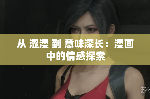 從 澀漫 到 意味深長：漫畫中的情感探索