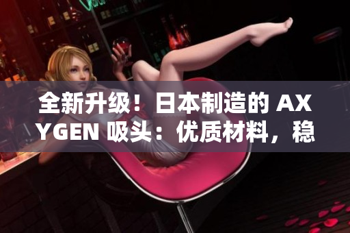 全新升級！日本制造的 AXYGEN 吸頭：優(yōu)質(zhì)材料，穩(wěn)定性能，助您實驗更順利