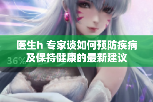 醫(yī)生h 專(zhuān)家談如何預(yù)防疾病及保持健康的最新建議