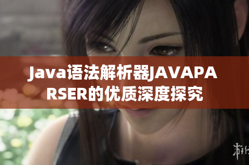 Java語(yǔ)法解析器JAVAPARSER的優(yōu)質(zhì)深度探究