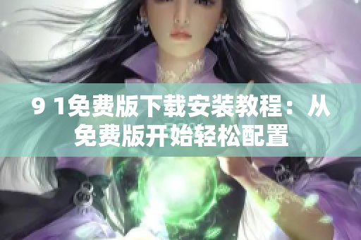 9 1免費(fèi)版下載安裝教程：從免費(fèi)版開始輕松配置