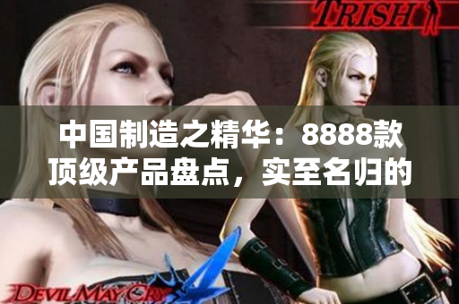 中國(guó)制造之精華：8888款頂級(jí)產(chǎn)品盤(pán)點(diǎn)，實(shí)至名歸的最佳選擇