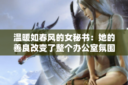 溫暖如春風(fēng)的女秘書：她的善良改變了整個(gè)辦公室氛圍