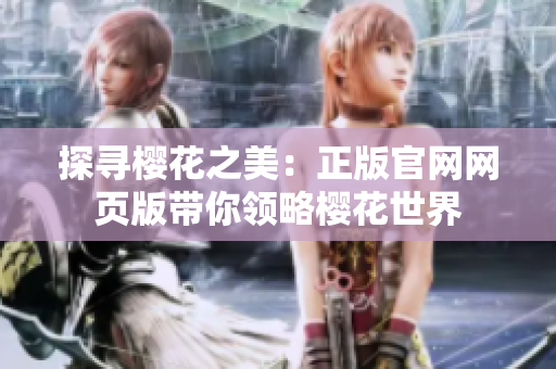 探尋櫻花之美：正版官網(wǎng)網(wǎng)頁(yè)版帶你領(lǐng)略櫻花世界