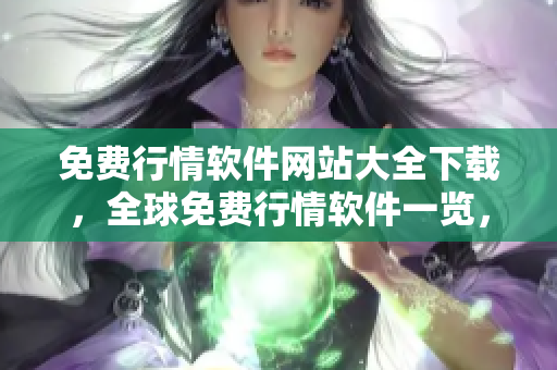 免費(fèi)行情軟件網(wǎng)站大全下載，全球免費(fèi)行情軟件一覽，輕松下載體驗(yàn)