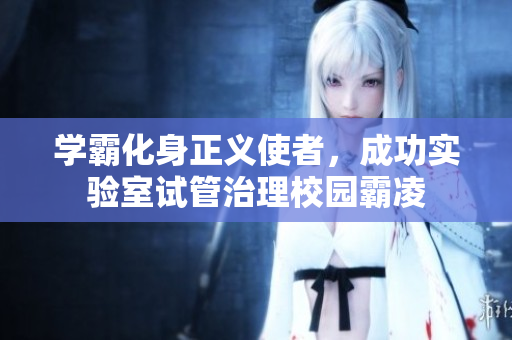 學(xué)霸化身正義使者，成功實(shí)驗(yàn)室試管治理校園霸凌