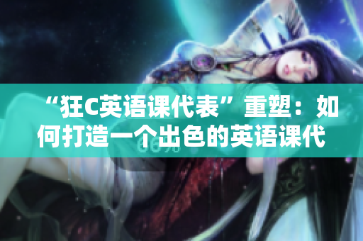 “狂C英語課代表”重塑：如何打造一個(gè)出色的英語課代表角色