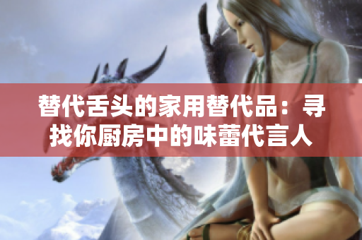 替代舌頭的家用替代品：尋找你廚房中的味蕾代言人