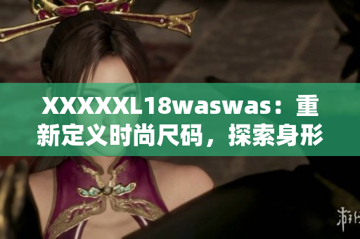 XXXXXL18waswas：重新定義時尚尺碼，探索身形多樣美