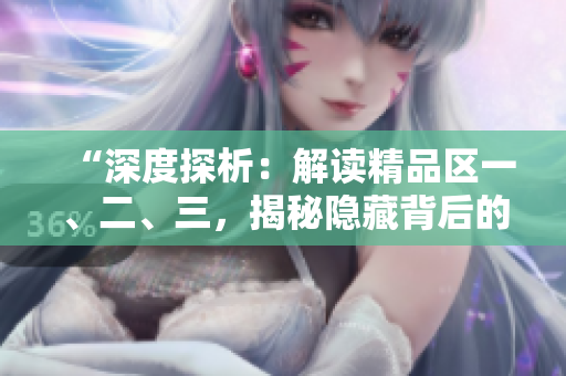 “深度探析：解讀精品區(qū)一、二、三，揭秘隱藏背后的故事與價(jià)值”
