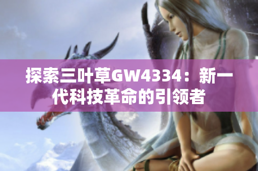 探索三葉草GW4334：新一代科技革命的引領(lǐng)者