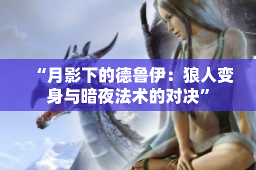 “月影下的德魯伊：狼人變身與暗夜法術(shù)的對決”