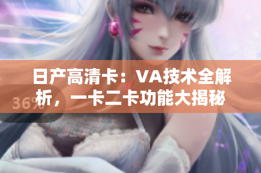日產(chǎn)高清卡：VA技術(shù)全解析，一卡二卡功能大揭秘