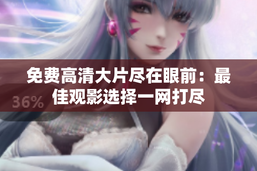 免費(fèi)高清大片盡在眼前：最佳觀影選擇一網(wǎng)打盡