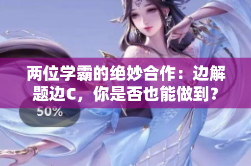 兩位學(xué)霸的絕妙合作：邊解題邊C，你是否也能做到？