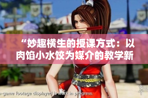 “妙趣橫生的授課方式：以肉餡小水餃為媒介的教學(xué)新體驗”