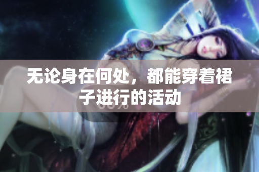 無論身在何處，都能穿著裙子進(jìn)行的活動