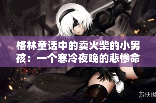 格林童話中的賣火柴的小男孩：一個寒冷夜晚的悲慘命運與希望的微光