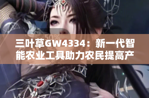 三葉草GW4334：新一代智能農(nóng)業(yè)工具助力農(nóng)民提高產(chǎn)量