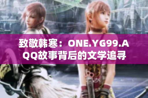 致敬韓寒：ONE.YG99.AQQ故事背后的文學(xué)追尋