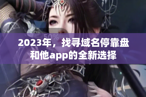 2023年，找尋域名停靠盤和他app的全新選擇