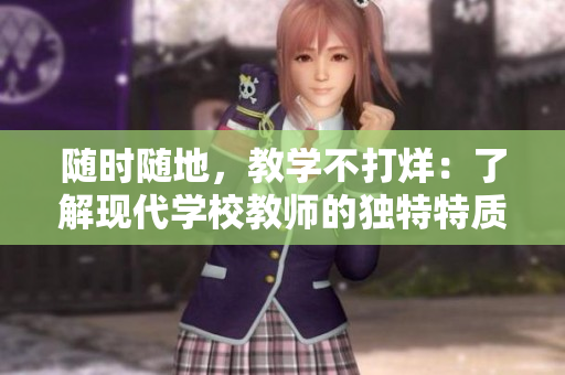 隨時隨地,教學(xué)不打烊:了解現(xiàn)代學(xué)校教師的獨特特質(zhì) 隨時隨地,教學(xué)不打烊:了解現(xiàn)代學(xué)校教師的獨特特質(zhì)
