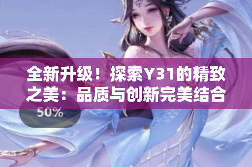 全新升級！探索Y31的精致之美：品質(zhì)與創(chuàng)新完美結合，打造絕佳駕馭體驗