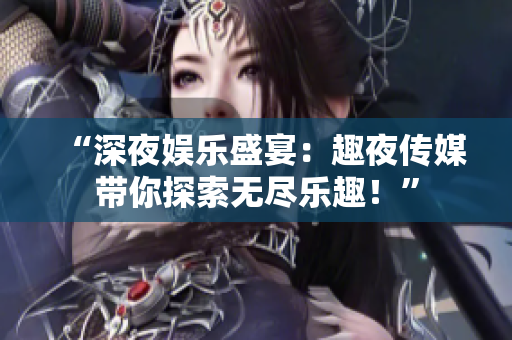 “深夜娛樂盛宴：趣夜傳媒帶你探索無盡樂趣！”