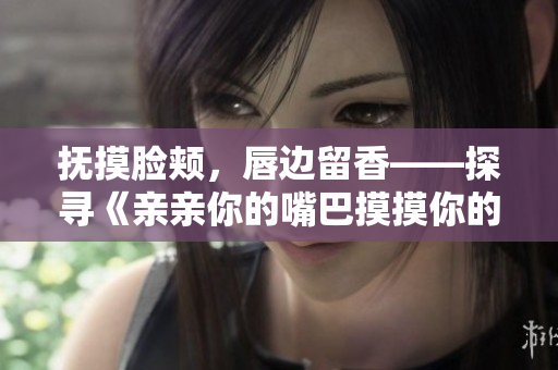 撫摸臉頰，唇邊留香——探尋《親親你的嘴巴摸摸你的臉》的魅力