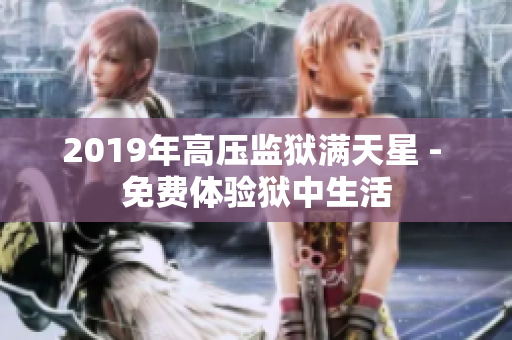 2019年高壓監(jiān)獄滿天星 - 免費(fèi)體驗(yàn)獄中生活