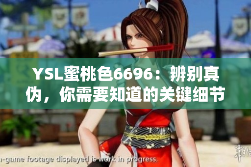 YSL蜜桃色6696：辨別真?zhèn)?，你需要知道的關(guān)鍵細節(jié)