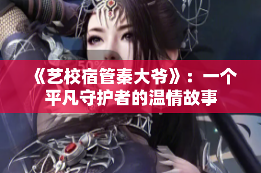 《藝校宿管秦大爺》：一個(gè)平凡守護(hù)者的溫情故事