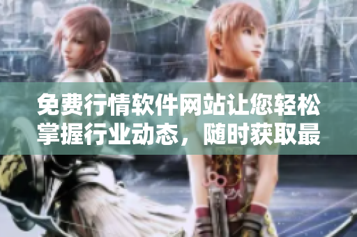 免費(fèi)行情軟件網(wǎng)站讓您輕松掌握行業(yè)動(dòng)態(tài)，隨時(shí)獲取最新行情