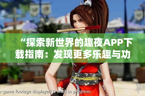 “探索新世界的趣夜APP下載指南：發(fā)現(xiàn)更多樂(lè)趣與功能全解析”