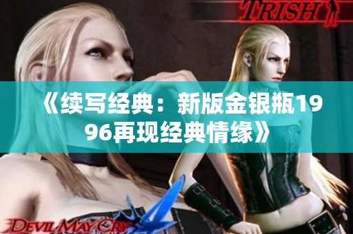 《續(xù)寫經(jīng)典：新版金銀瓶1996再現(xiàn)經(jīng)典情緣》