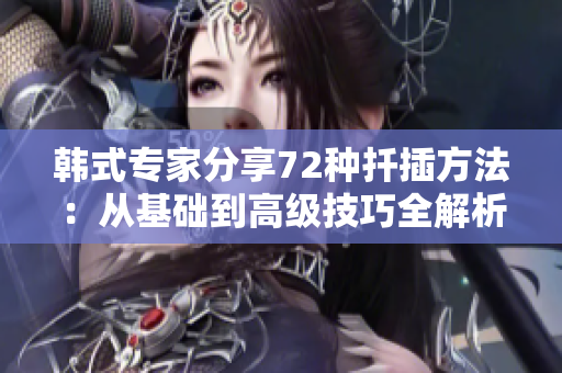 韓式專家分享72種扦插方法：從基礎到高級技巧全解析