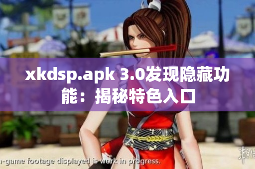 xkdsp.apk 3.0發(fā)現(xiàn)隱藏功能：揭秘特色入口