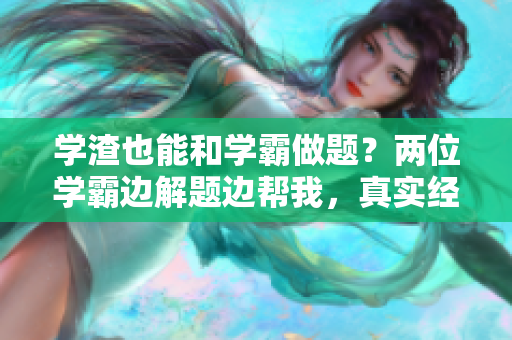 學渣也能和學霸做題？兩位學霸邊解題邊幫我，真實經歷分享