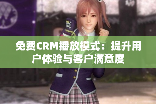免費CRM播放模式：提升用戶體驗與客戶滿意度