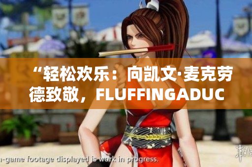 “輕松歡樂：向凱文·麥克勞德致敬，F(xiàn)LUFFINGADUCK的魅力”