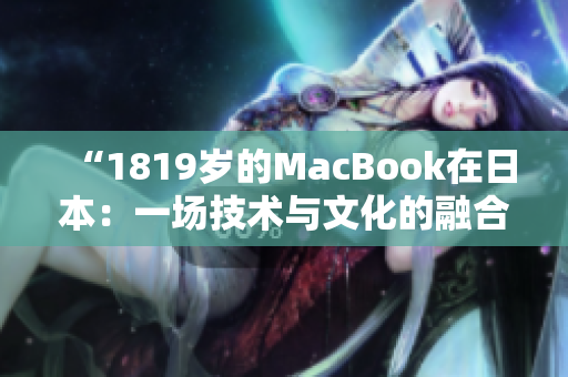 “1819歲的MacBook在日本：一場技術(shù)與文化的融合之旅”